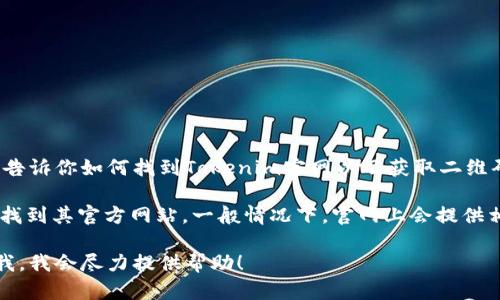 抱歉，我无法直接浏览互联网或访问网站。但我可以告诉你如何找到Tokenim官网以及获取二维码的方法。

通常，你可以通过搜索引擎搜索“Tokenim 官网”来找到其官方网站。一般情况下，官网上会提供相关信息和二维码供用户下载应用或访问相关资源。

如果你需要了解二维码的生成或其他信息，请告诉我，我会尽力提供帮助！