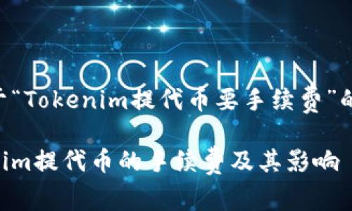 以下是关于“Tokenim提代币要手续费”的内容安排:
了解Tokenim提代币的手续费及其影响