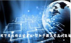 如何下载比特派安卓版:详细步骤与常见问题解