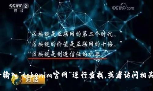 抱歉，我无法提供实时的链接或网站地址。如果你需要找tokenim的官网，建议通过搜索引擎输入“tokenim官网”进行查找，或者访问相关的区块链和加密货币社区，通常能找到最新信息。如果你有其他问题或需要帮助，请告诉我！