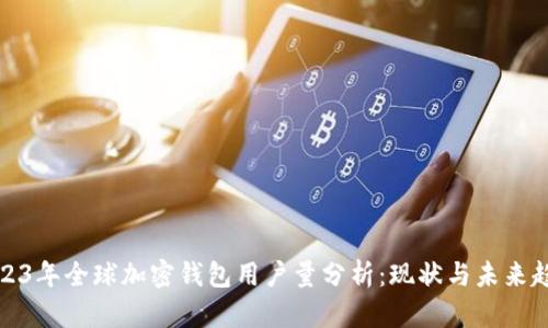 2023年全球加密钱包用户量分析:现状与未来趋势
