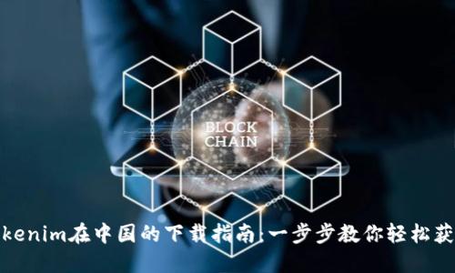 Tokenim在中国的下载指南:一步步教你轻松获取