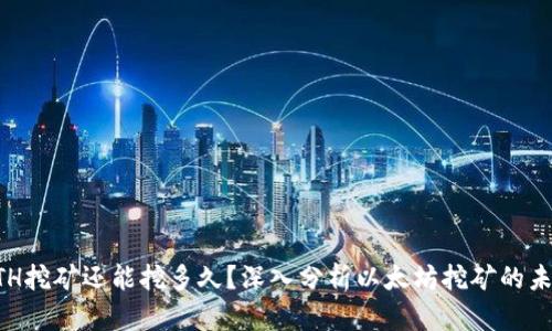 ETH挖矿还能挖多久?深入分析以太坊挖矿的未来