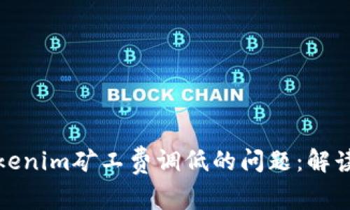 如何应对Tokenim矿工费调低的问题:解读与解决方案