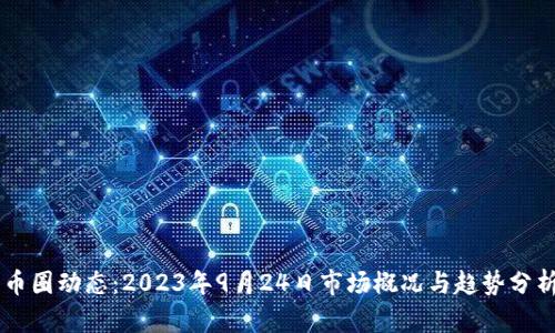 币圈动态：2023年9月24日市场概况与趋势分析