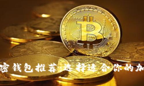 最佳加密钱包推荐：选择适合你的加密钱包