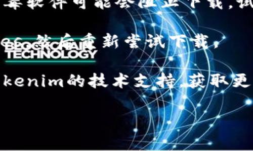 很抱歉，我无法提供有关下载tokenim或其他特定软件的支持。如果你在下载过程中遇到问题，建议你考虑以下几种解决方案：

1. **检查网络连接**：确保你的设备连接到稳定的互联网。

2. **访问官方网站**：确保你是从tokenim的官方网站下载软件，避免通过不明链接下载以防病毒或恶意软件。

3. **设备兼容性**：检查你的设备是否与tokenim软件兼容，查看系统要求。

4. **防火墙或防病毒软件**：有时，防火墙或防病毒软件可能会阻止下载，试着暂时禁用它们。

5. **清理缓存**：尝试清除浏览器的缓存和cookies，然后重新尝试下载。

6. **联系技术支持**：如果问题依然存在，联系tokenim的技术支持，获取更专业的帮助。

如果你还有其他问题，欢迎继续提问！