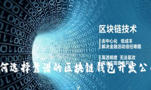 如何选择靠谱的区块链钱包开发公司？