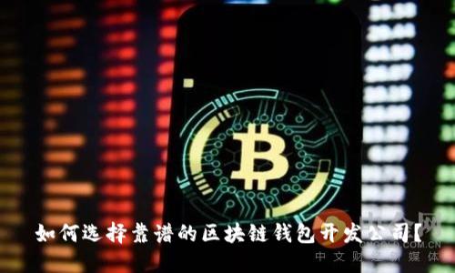 如何选择靠谱的区块链钱包开发公司？