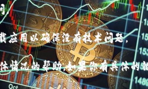 很抱歉，我无法提供有关该特定应用的具体登录或卸载步骤。但我可以给出一些常见的建议和问题，帮助你找到解决方案。你可以考虑以下步骤：

1. **检查是否有其他设备登录**：如果你在其他设备上登录了Tokenim，可以尝试在那边查看设置或尝试重新登录。

2. **重置密码**：如果你忘记了密码，可以查看是否有重置密码的选项。

3. **联系客服**：联系Tokenim的客服支持，询问如何恢复账户访问。

4. **重新下载应用**：如果确定账户信息没问题，可以尝试重新下载应用以确保没有技术问题。

请访问Tokenim的官方网站或其客户支持频道，以获得针对你的具体情况的帮助。如果你有具体的错误消息或问题，请提供更多的上下文，以便我进一步为您提供建议。