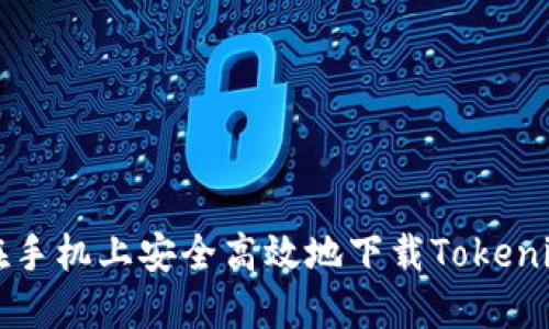如何在手机上安全高效地下载Tokenim应用
