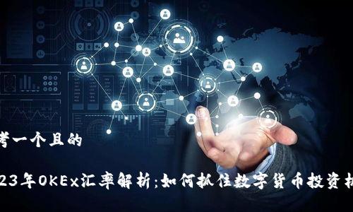 思考一个且的

2023年OKEx汇率解析：如何抓住数字货币投资机会