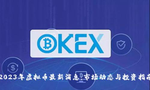 2023年虚拟币最新消息：市场动态与投资指南