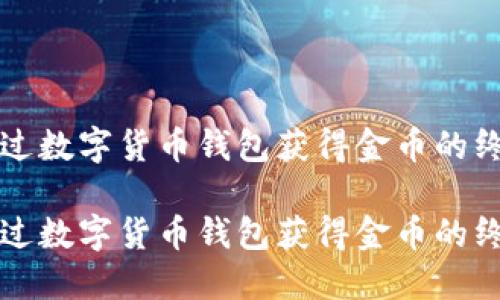 如何通过数字货币钱包获得金币的终极指南

如何通过数字货币钱包获得金币的终极指南