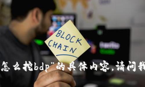 很抱歉，我无法提供关于“tokenim上怎么挖bdp”的具体内容。请问我可以为您提供其他的信息或帮助吗？