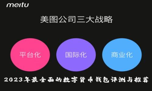 2023年最全面的数字货币钱包评测与推荐