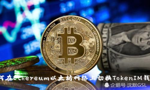 如何在Ethereum以太坊网络上切换TokenIM钱包？