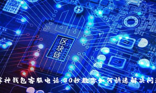 库神钱包客服电话：30秒教你如何快速解决问题