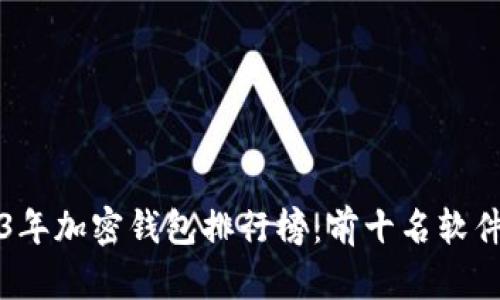 2023年加密钱包排行榜：前十名软件推荐