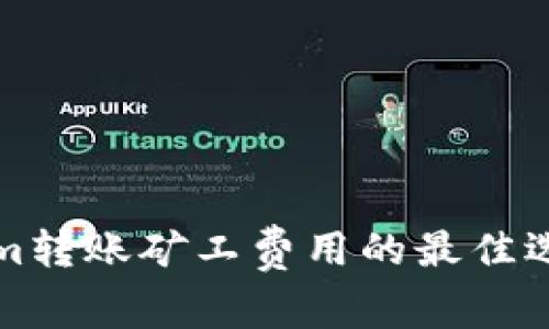 Tokenim转账矿工费用的最佳选择指南