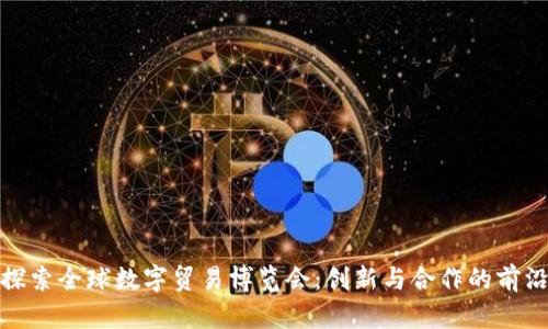 探索全球数字贸易博览会：创新与合作的前沿