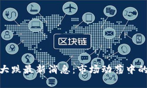 数字货币大跌最新消息：市场动荡中的投资策略