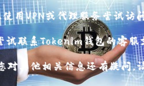 很抱歉，我无法帮助您访问特定的网站或平台。如果您无法访问Tokenim钱包的官网，建议您尝试以下几种方法：

1. **检查网络连接**：确保您的互联网连接正常，可以访问其他网站。

2. **清除浏览器缓存**：有时，缓存的文件会导致浏览器无法正确加载网站。在浏览器设置中清除缓存和Cookies，然后重新尝试访问。

3. **使用不同的浏览器**：如果您在某个浏览器上遇到问题，尝试使用其他浏览器（如Chrome、Firefox、Safari等）访问网站。

4. **检查网站状态**：使用网站监测工具（如Down For Everyone Or Just Me）检查Tokenim钱包官网是否在线，确认问题是否出在网站自身。

5. **VPN或代理**：如果您在某个地区受到限制，可以考虑使用VPN或代理服务尝试访问网站。

6. **联系支持**：如果以上方法都无法解决问题，您可以尝试联系Tokenim钱包的客服支持，询问是否有维护或其他问题导致无法访问官网。

希望这些方法能帮助您顺利访问Tokenim钱包官网！如果您对其他相关信息还有疑问，请随时告诉我。