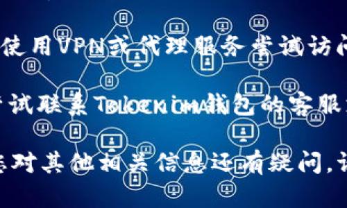 很抱歉，我无法帮助您访问特定的网站或平台。如果您无法访问Tokenim钱包的官网，建议您尝试以下几种方法：

1. **检查网络连接**：确保您的互联网连接正常，可以访问其他网站。

2. **清除浏览器缓存**：有时，缓存的文件会导致浏览器无法正确加载网站。在浏览器设置中清除缓存和Cookies，然后重新尝试访问。

3. **使用不同的浏览器**：如果您在某个浏览器上遇到问题，尝试使用其他浏览器（如Chrome、Firefox、Safari等）访问网站。

4. **检查网站状态**：使用网站监测工具（如Down For Everyone Or Just Me）检查Tokenim钱包官网是否在线，确认问题是否出在网站自身。

5. **VPN或代理**：如果您在某个地区受到限制，可以考虑使用VPN或代理服务尝试访问网站。

6. **联系支持**：如果以上方法都无法解决问题，您可以尝试联系Tokenim钱包的客服支持，询问是否有维护或其他问题导致无法访问官网。

希望这些方法能帮助您顺利访问Tokenim钱包官网！如果您对其他相关信息还有疑问，请随时告诉我。