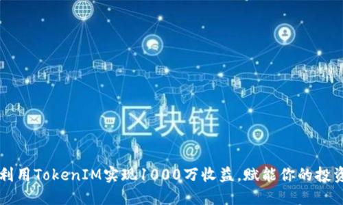 如何利用TokenIM实现1000万收益，赋能你的投资决策
