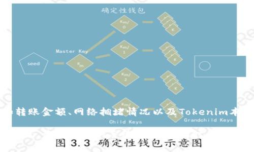 关于Tokenim的转账手续费，具体费用可能会因多种因素而有所不同，例如转账金额、网络拥堵情况以及Tokenim本身的政策等。一般来说，用户在进行转账时，系统会实时显示相应的手续费。

如果您想获得最准确的信息，建议您访问Tokenim的官方网站或者其官方社区，查看最新的手续费标准。同时，也可咨询客户支持获取具体的手续费数据。