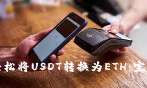如何轻松将USDT转换为ETH：完整指南