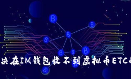 如何解决在IM钱包收不到虚拟币ETC的问题？