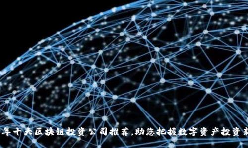 2023年十大区块链投资公司推荐，助您把握数字资产投资新机遇