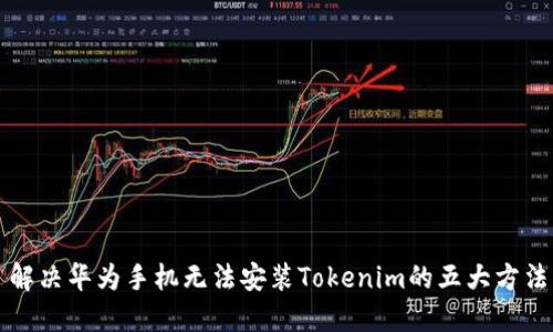 解决华为手机无法安装Tokenim的五大方法