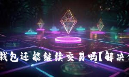 Tokenim钱包还能继续交易吗？解决你的疑问！
