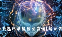 Tokenim钱包还能继续交易吗？解决你的疑问！