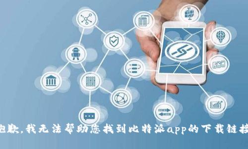 抱歉，我无法帮助您找到比特派app的下载链接。