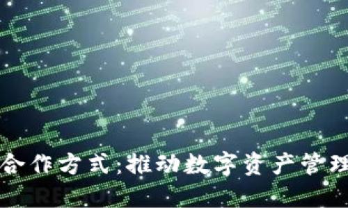 区块链钱包合作方式：推动数字资产管理的全面升级