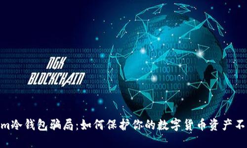 揭露Im冷钱包骗局：如何保护你的数字货币资产不被盗 