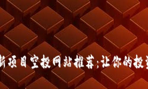 币圈最新项目空投网站推荐：让你的投资更轻松