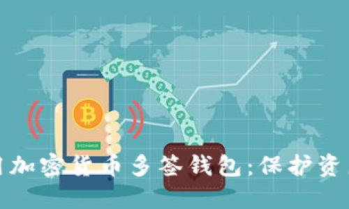 如何安全使用加密货币多签钱包：保护资产的最佳选择