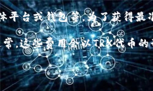 关于Tokenim转账的手续费，具体费用通常由多个因素决定，包括转账的金额、相关网络的状态以及使用的具体平台或钱包等。为了获得最准确的信息，建议你直接查看Tokenim官网或相关支持文档，或在进行转账时在平台上查看具体的手续费提示。

如果你需要了解TRX（TRON）网络的手续费，一般来说，其费用相对较低，但也会因网络使用情况而有所波动。通常，这些费用会以TRX代币的形式支付，且在进行转账时，平台会显示清楚的费用信息。

如果你有其他具体问题或需要更多的详细信息，请告诉我！