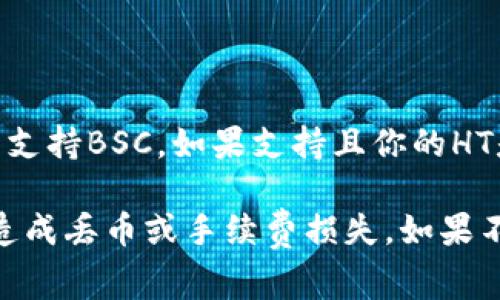提币到Tokenim钱包通常涉及到选择正确的区块链网络。具体的链取决于你所持有的HT（Huobi Token）及Tokenim钱包支持的链。以下是一些常见的区块链和它们的支持情况：

1. **Ethereum（以太坊）**：如果你的HT是基于以太坊的ERC-20代币，你需要选择以太坊主网进行提币。

2. **Tron（波场）**：如果Tokenim钱包支持波场网络，并且你的HT是在Tron上发行的，你可以选择波场链进行提币。

3. **HECO（火币生态链）**：火币的HT也可以在Heco生态系统中使用。

4. **Binance Smart Chain（币安智能链）**：Check Tokenim钱包是否支持BSC，如果支持且你的HT是在此链上，你也可以选这个链。

在提币时，确保选择与Tokenim钱包相对应的区块链，避免因链不匹配而造成丢币或手续费损失。如果不确定，可以参考Tokenim的官方支持文档或联系客服获取帮助。