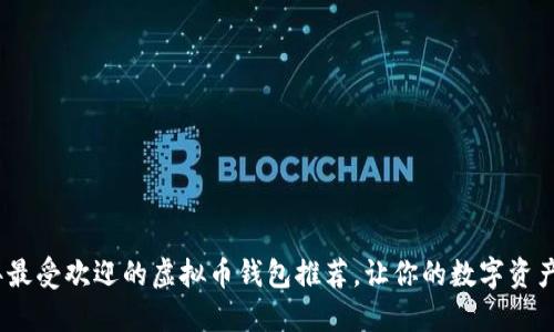 2023年最受欢迎的虚拟币钱包推荐，让你的数字资产更安全