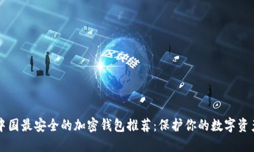 中国最安全的加密钱包推荐：保护你的数字资产
