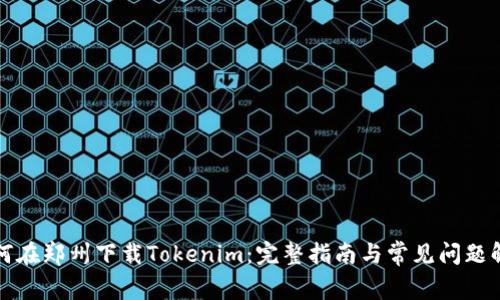 如何在郑州下载Tokenim：完整指南与常见问题解答