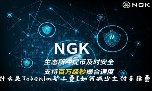 什么是Tokenim矿工费？如何减少支付手续费？