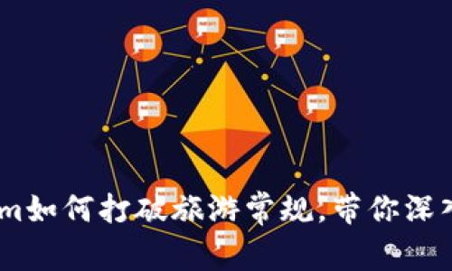 探索丽江：tokenim如何打破旅游常规，带你深入这座古城的灵魂