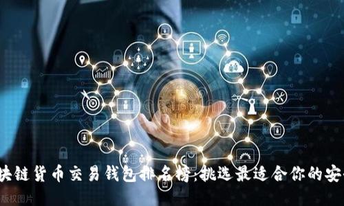 2023年区块链货币交易钱包排名榜：挑选最适合你的安全交易工具