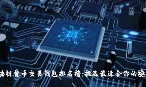 2023年区块链货币交易钱包排名榜：挑选最适合你的安全交易工具